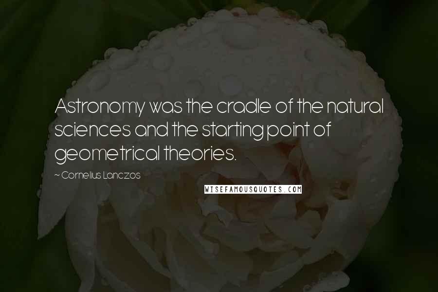 Cornelius Lanczos Quotes: Astronomy was the cradle of the natural sciences and the starting point of geometrical theories.