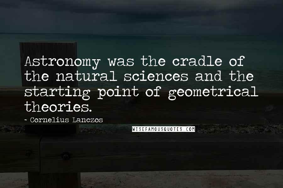 Cornelius Lanczos Quotes: Astronomy was the cradle of the natural sciences and the starting point of geometrical theories.