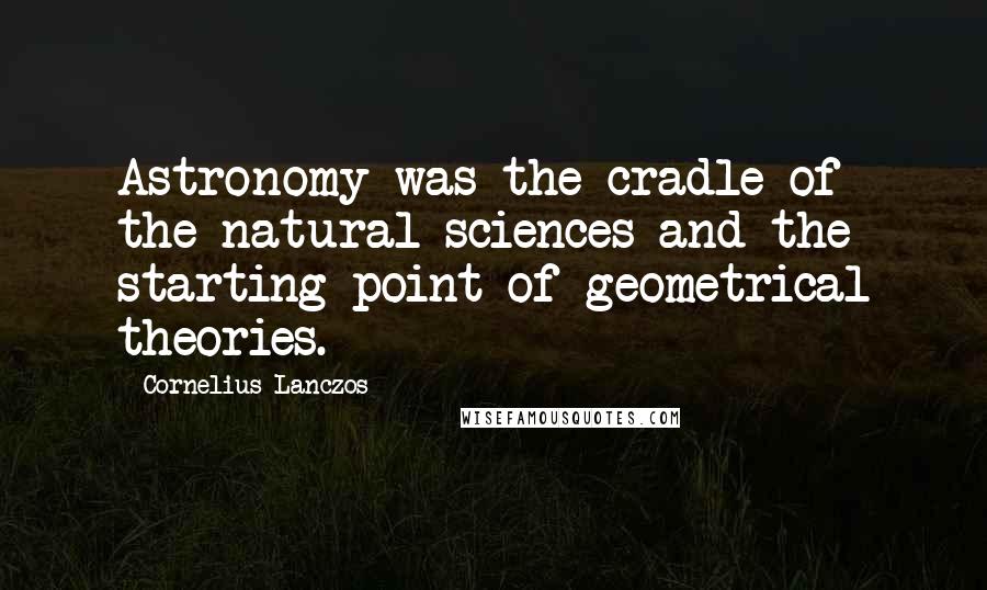 Cornelius Lanczos Quotes: Astronomy was the cradle of the natural sciences and the starting point of geometrical theories.