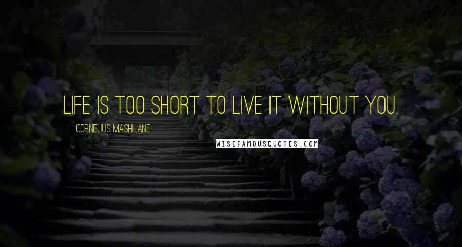 Cornelius Mashilane Quotes: Life is too short to live it without you.