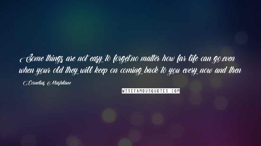 Cornelius Mashilane Quotes: Some things are not easy to forget,no matter how far life can go,even when your old they will keep on coming back to you every now and then