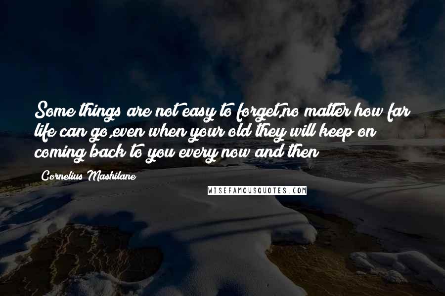 Cornelius Mashilane Quotes: Some things are not easy to forget,no matter how far life can go,even when your old they will keep on coming back to you every now and then