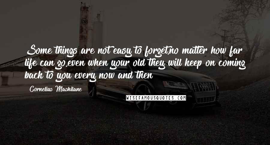 Cornelius Mashilane Quotes: Some things are not easy to forget,no matter how far life can go,even when your old they will keep on coming back to you every now and then