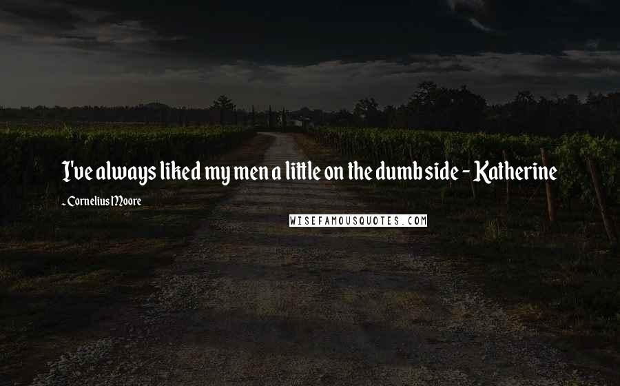 Cornelius Moore Quotes: I've always liked my men a little on the dumb side - Katherine