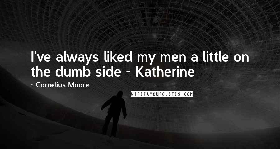 Cornelius Moore Quotes: I've always liked my men a little on the dumb side - Katherine