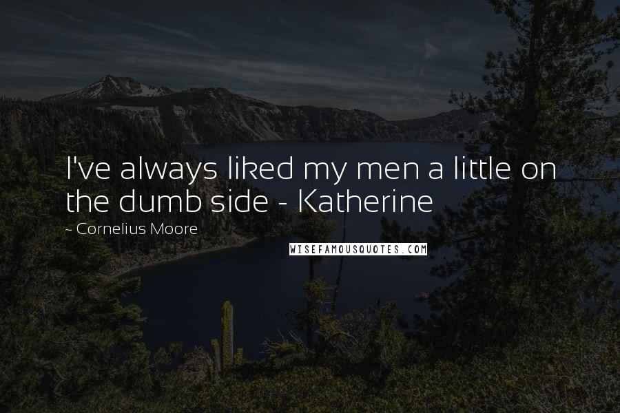 Cornelius Moore Quotes: I've always liked my men a little on the dumb side - Katherine