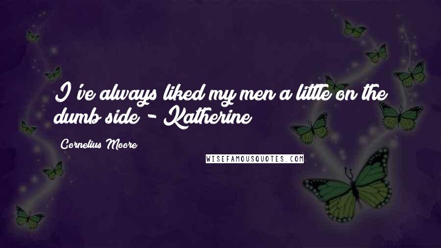 Cornelius Moore Quotes: I've always liked my men a little on the dumb side - Katherine