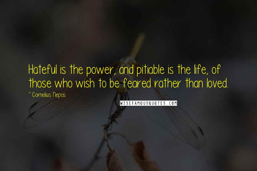 Cornelius Nepos Quotes: Hateful is the power, and pitiable is the life, of those who wish to be feared rather than loved.