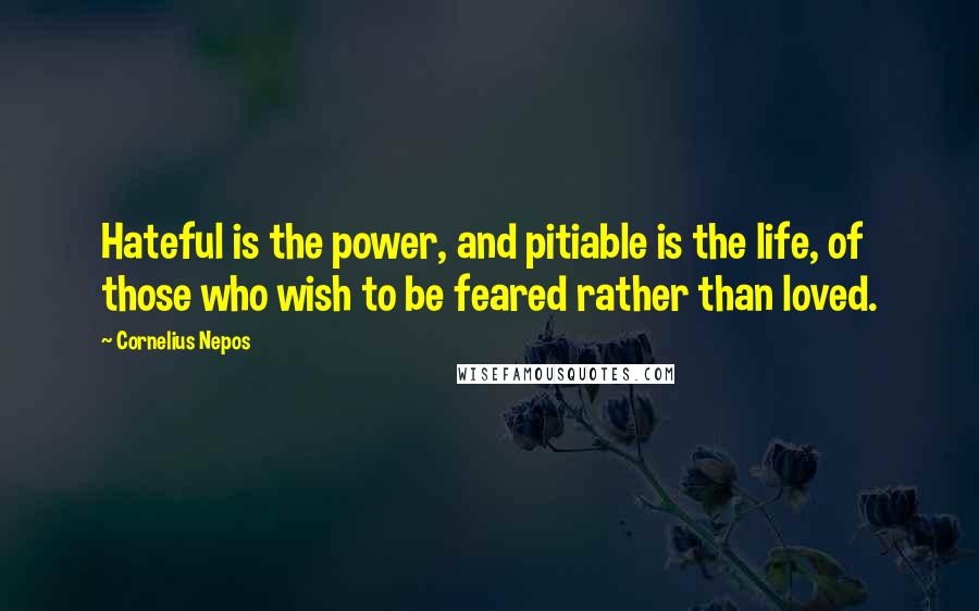 Cornelius Nepos Quotes: Hateful is the power, and pitiable is the life, of those who wish to be feared rather than loved.