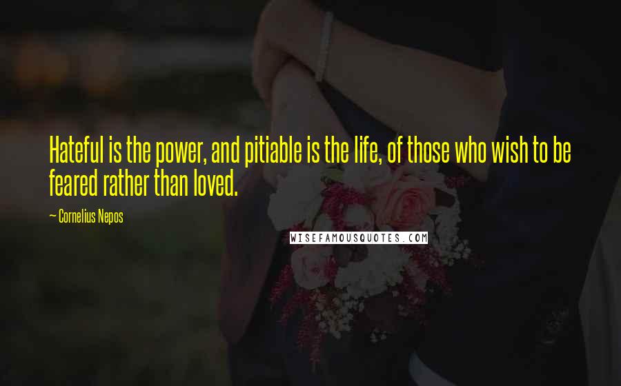 Cornelius Nepos Quotes: Hateful is the power, and pitiable is the life, of those who wish to be feared rather than loved.