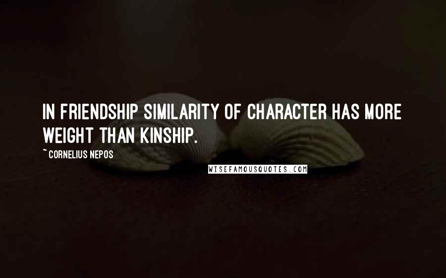 Cornelius Nepos Quotes: In friendship similarity of character has more weight than kinship.