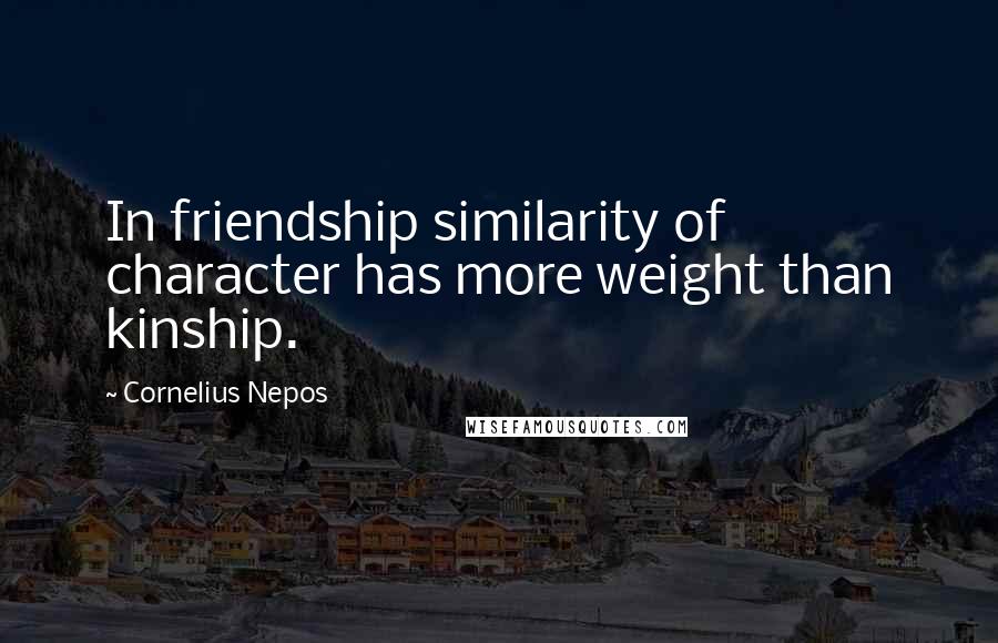 Cornelius Nepos Quotes: In friendship similarity of character has more weight than kinship.