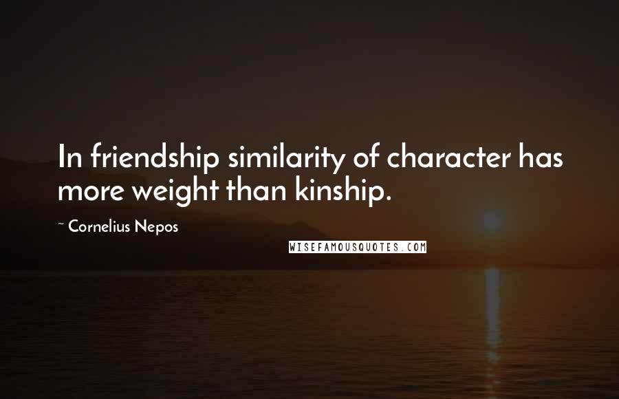 Cornelius Nepos Quotes: In friendship similarity of character has more weight than kinship.