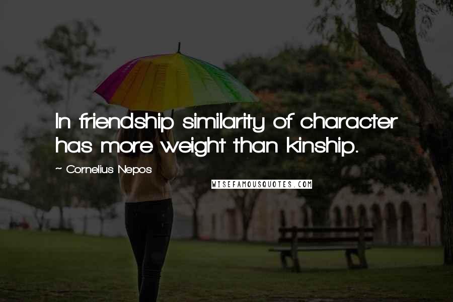 Cornelius Nepos Quotes: In friendship similarity of character has more weight than kinship.