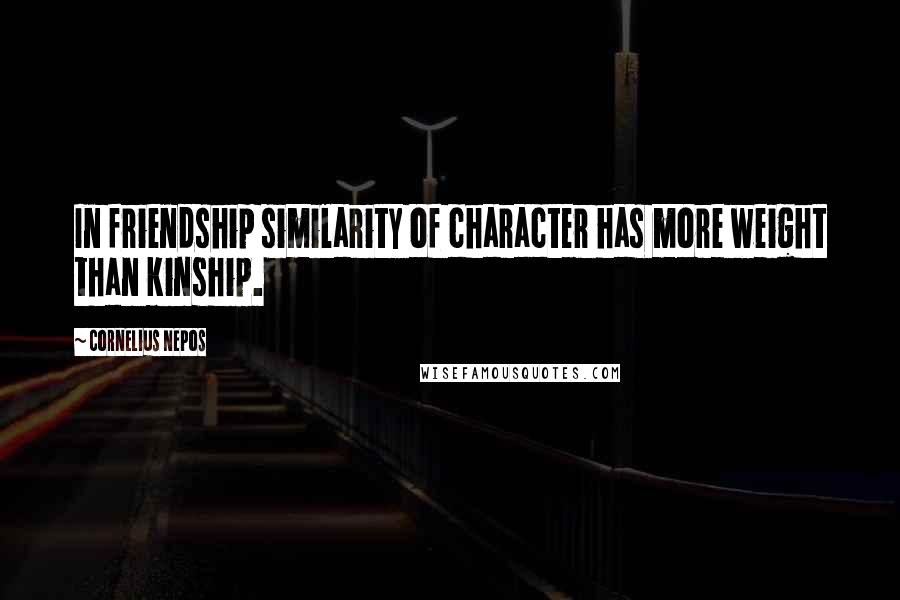 Cornelius Nepos Quotes: In friendship similarity of character has more weight than kinship.