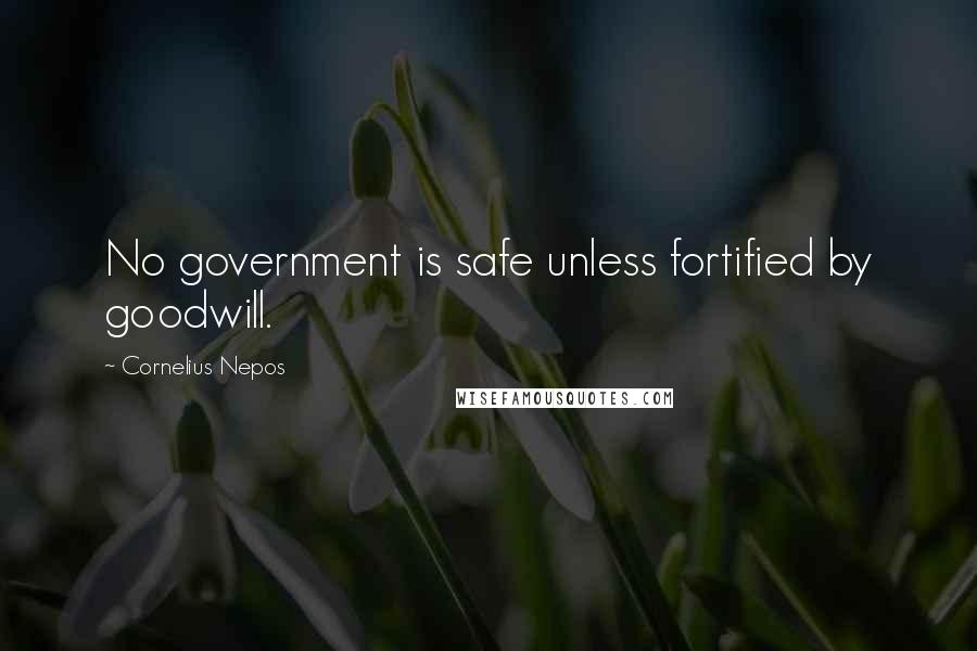 Cornelius Nepos Quotes: No government is safe unless fortified by goodwill.