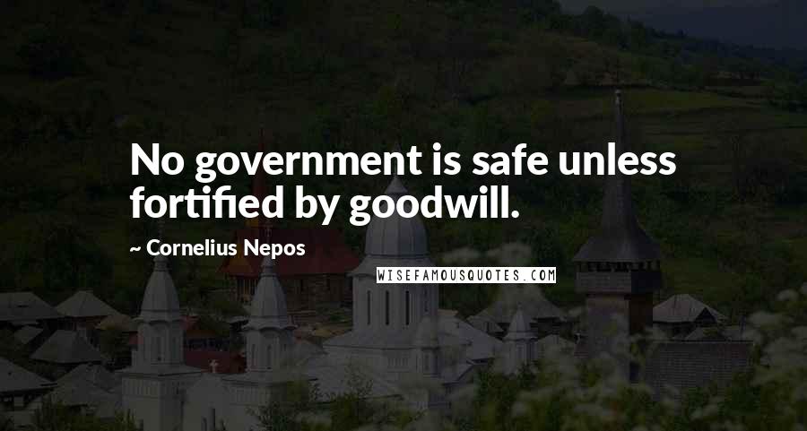 Cornelius Nepos Quotes: No government is safe unless fortified by goodwill.