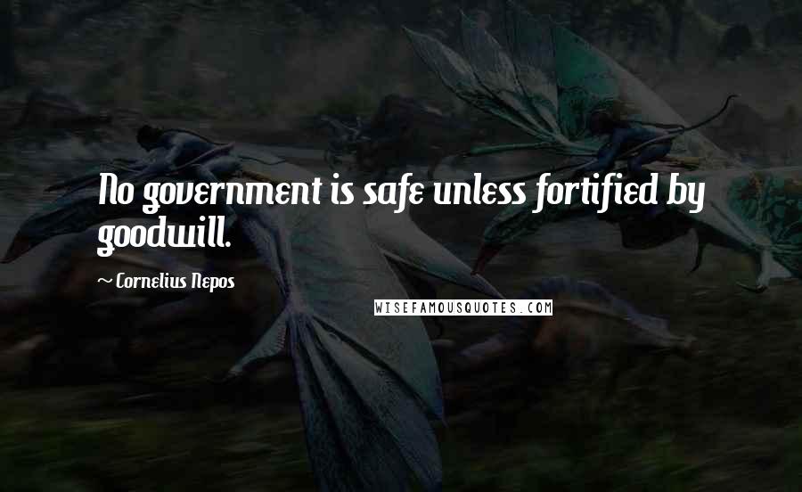 Cornelius Nepos Quotes: No government is safe unless fortified by goodwill.