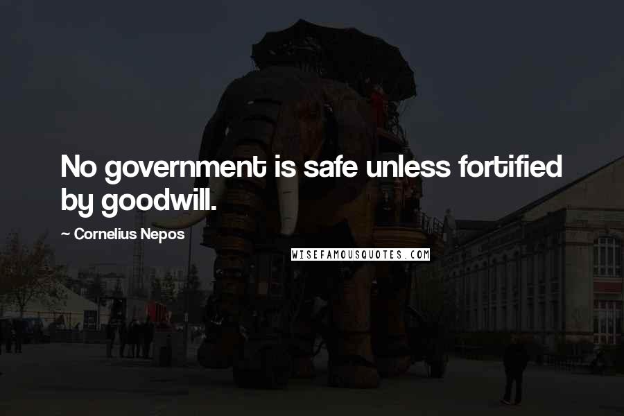 Cornelius Nepos Quotes: No government is safe unless fortified by goodwill.