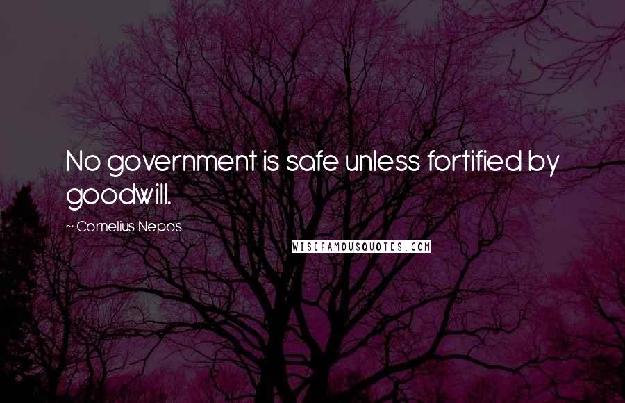 Cornelius Nepos Quotes: No government is safe unless fortified by goodwill.