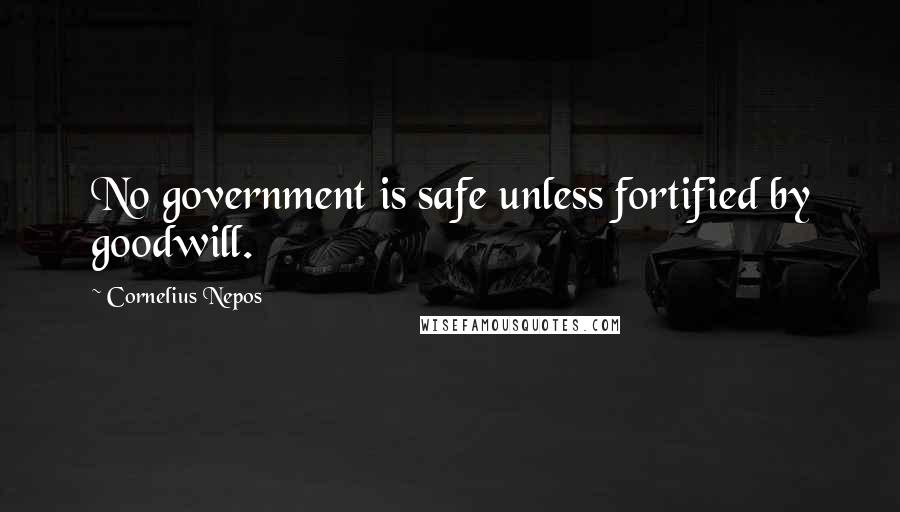 Cornelius Nepos Quotes: No government is safe unless fortified by goodwill.