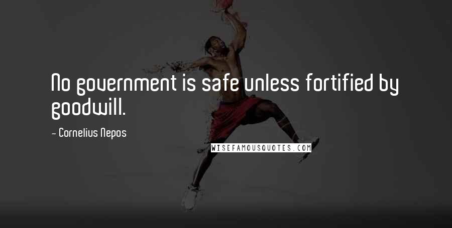 Cornelius Nepos Quotes: No government is safe unless fortified by goodwill.