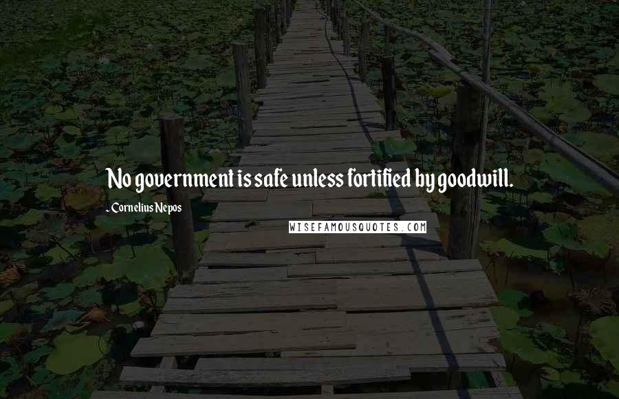 Cornelius Nepos Quotes: No government is safe unless fortified by goodwill.