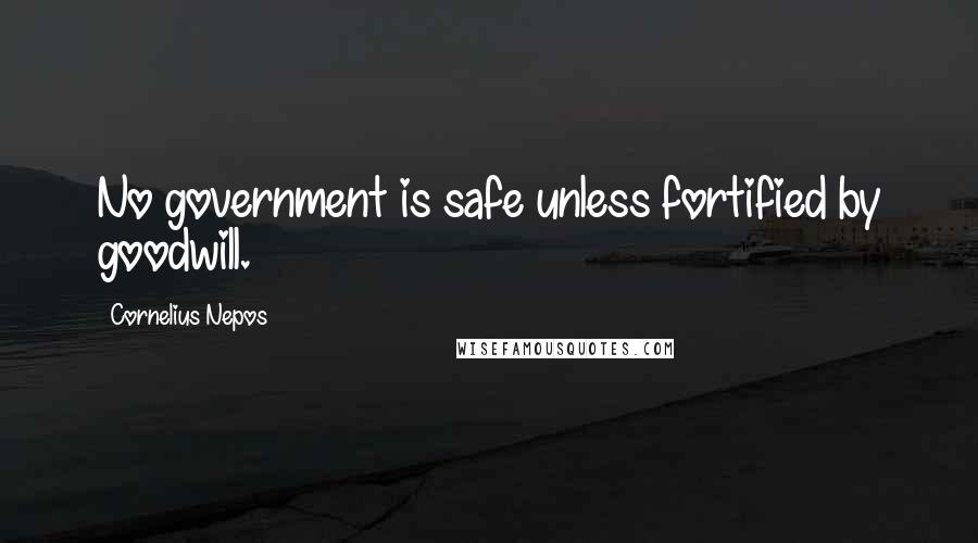 Cornelius Nepos Quotes: No government is safe unless fortified by goodwill.