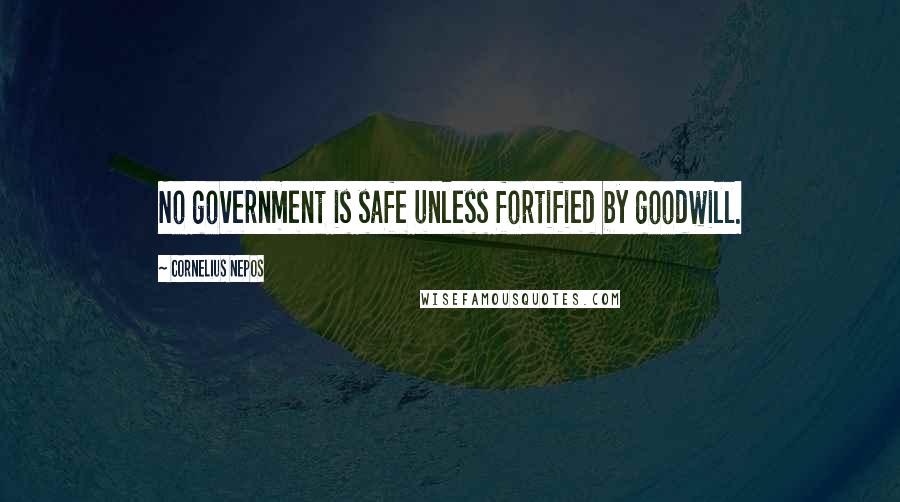 Cornelius Nepos Quotes: No government is safe unless fortified by goodwill.