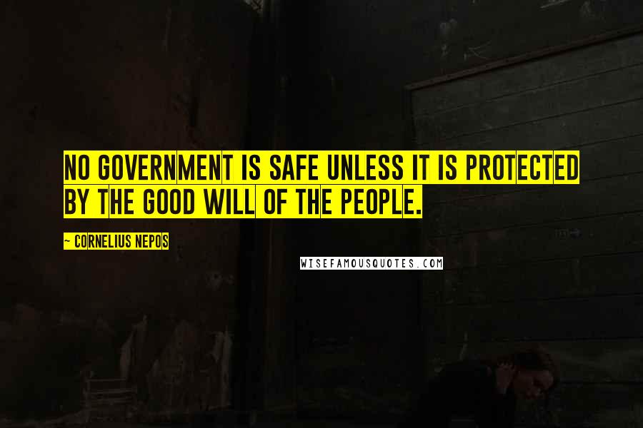 Cornelius Nepos Quotes: No government is safe unless it is protected by the good will of the people.