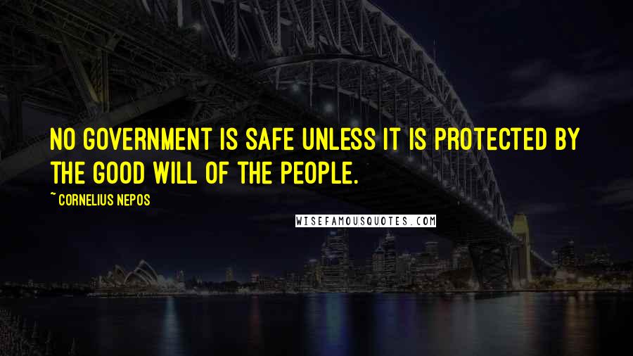 Cornelius Nepos Quotes: No government is safe unless it is protected by the good will of the people.