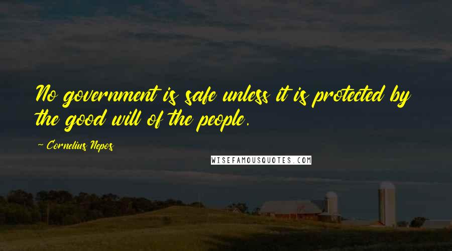 Cornelius Nepos Quotes: No government is safe unless it is protected by the good will of the people.