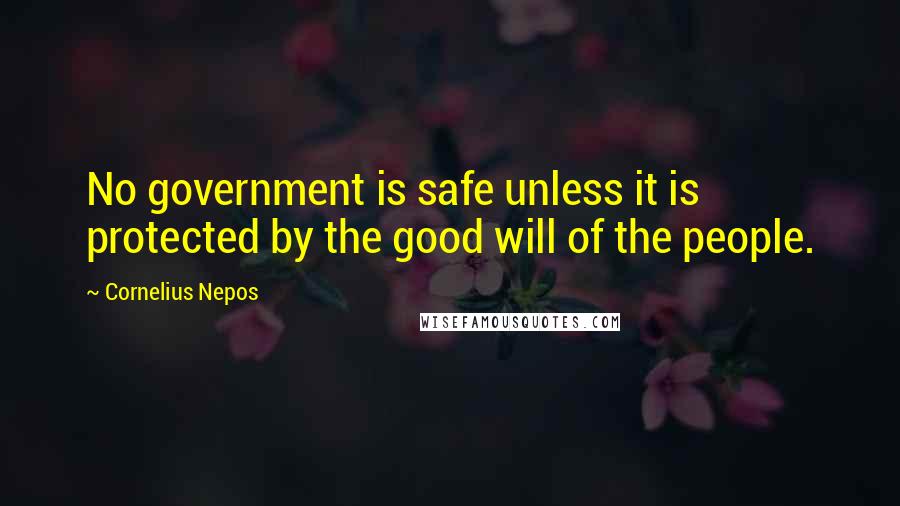 Cornelius Nepos Quotes: No government is safe unless it is protected by the good will of the people.
