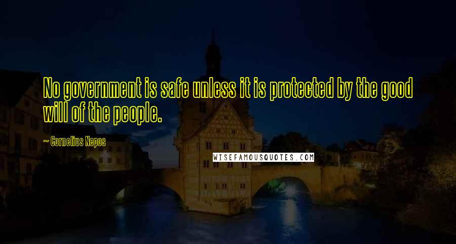 Cornelius Nepos Quotes: No government is safe unless it is protected by the good will of the people.