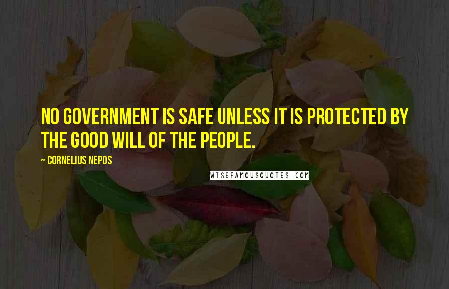 Cornelius Nepos Quotes: No government is safe unless it is protected by the good will of the people.