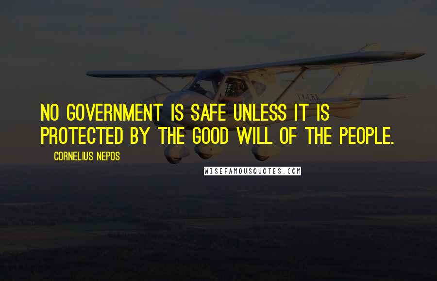 Cornelius Nepos Quotes: No government is safe unless it is protected by the good will of the people.