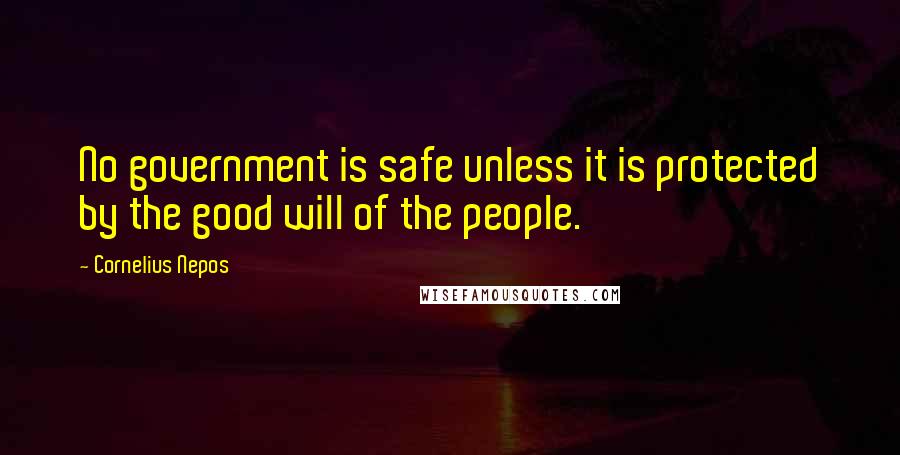 Cornelius Nepos Quotes: No government is safe unless it is protected by the good will of the people.