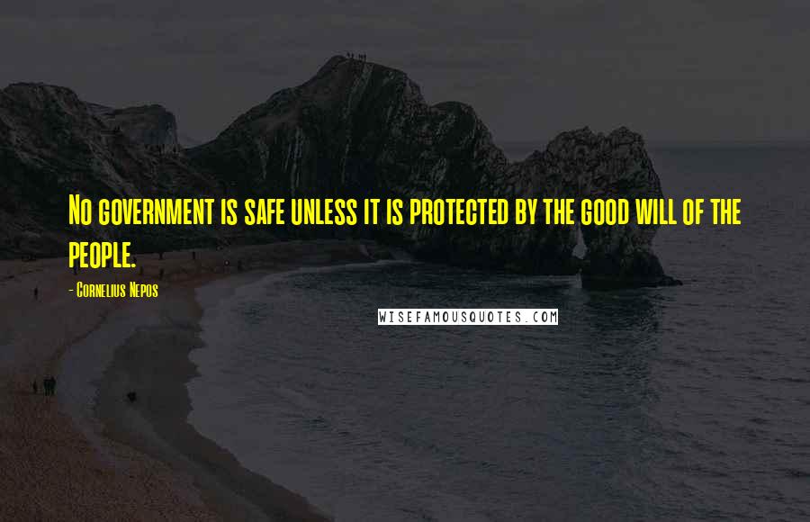 Cornelius Nepos Quotes: No government is safe unless it is protected by the good will of the people.