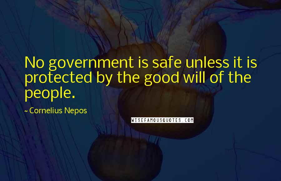 Cornelius Nepos Quotes: No government is safe unless it is protected by the good will of the people.