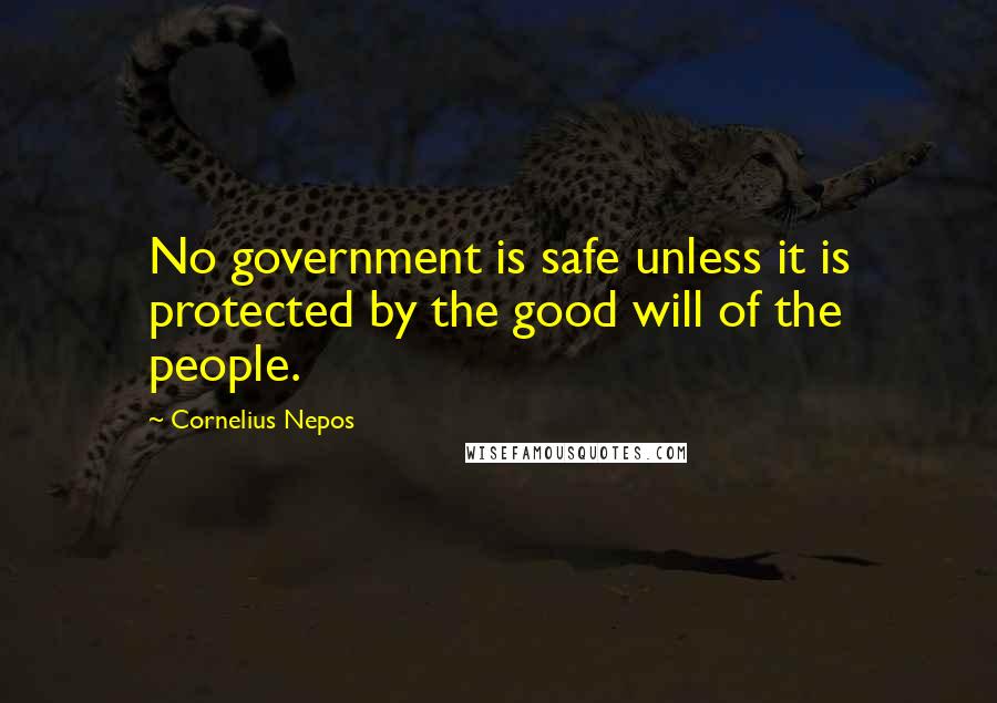 Cornelius Nepos Quotes: No government is safe unless it is protected by the good will of the people.