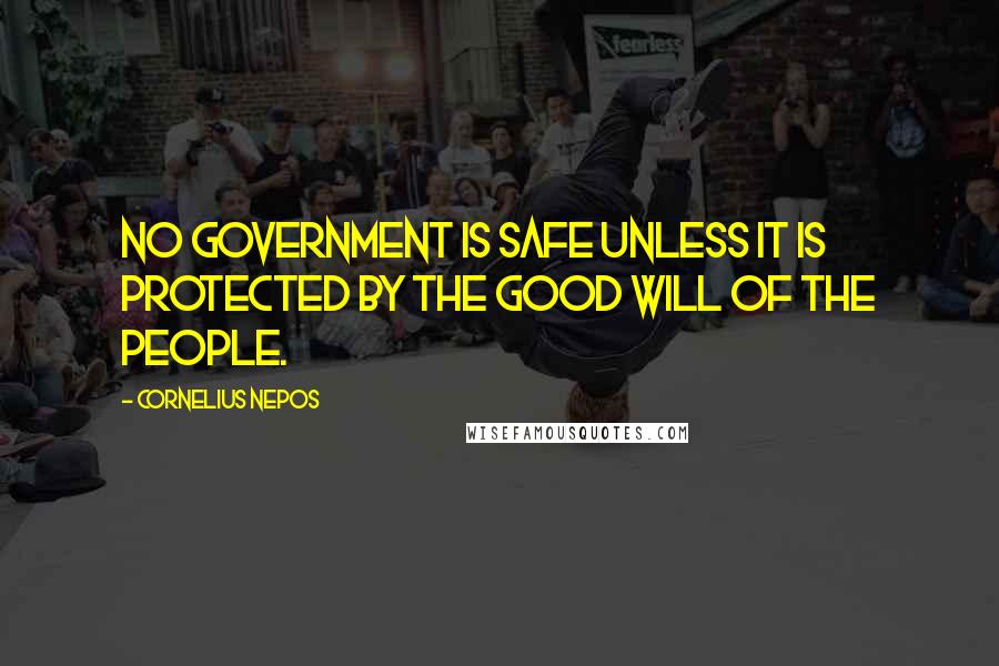 Cornelius Nepos Quotes: No government is safe unless it is protected by the good will of the people.