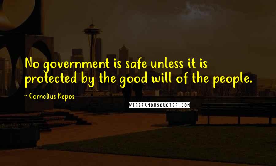 Cornelius Nepos Quotes: No government is safe unless it is protected by the good will of the people.