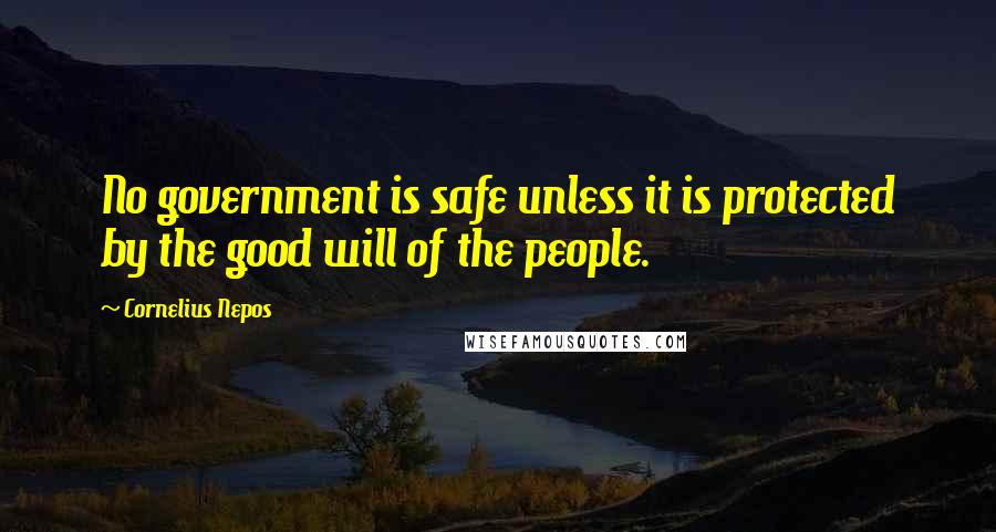 Cornelius Nepos Quotes: No government is safe unless it is protected by the good will of the people.