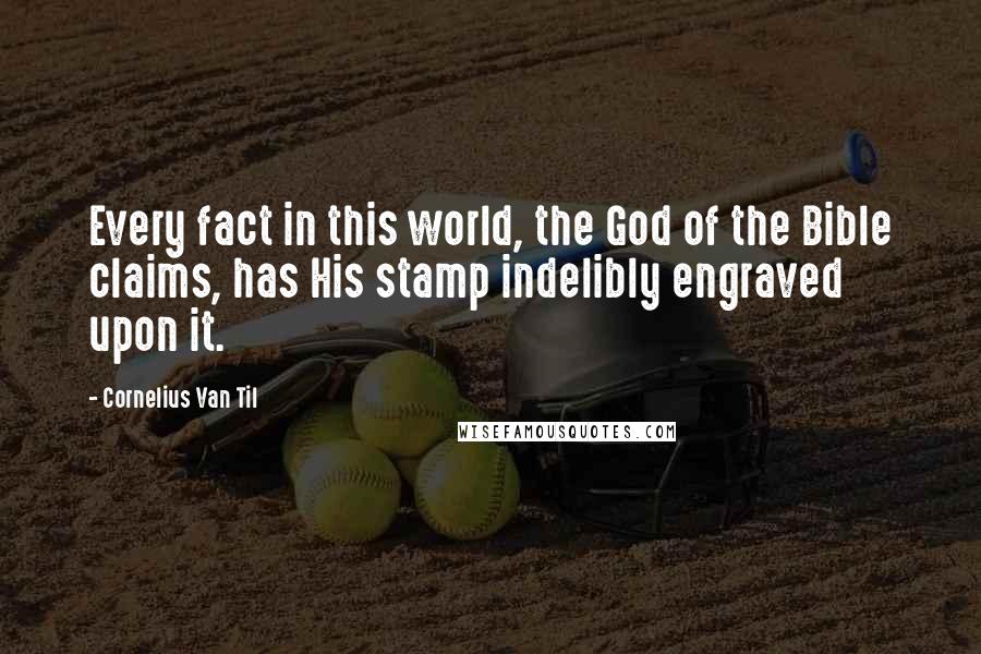 Cornelius Van Til Quotes: Every fact in this world, the God of the Bible claims, has His stamp indelibly engraved upon it.