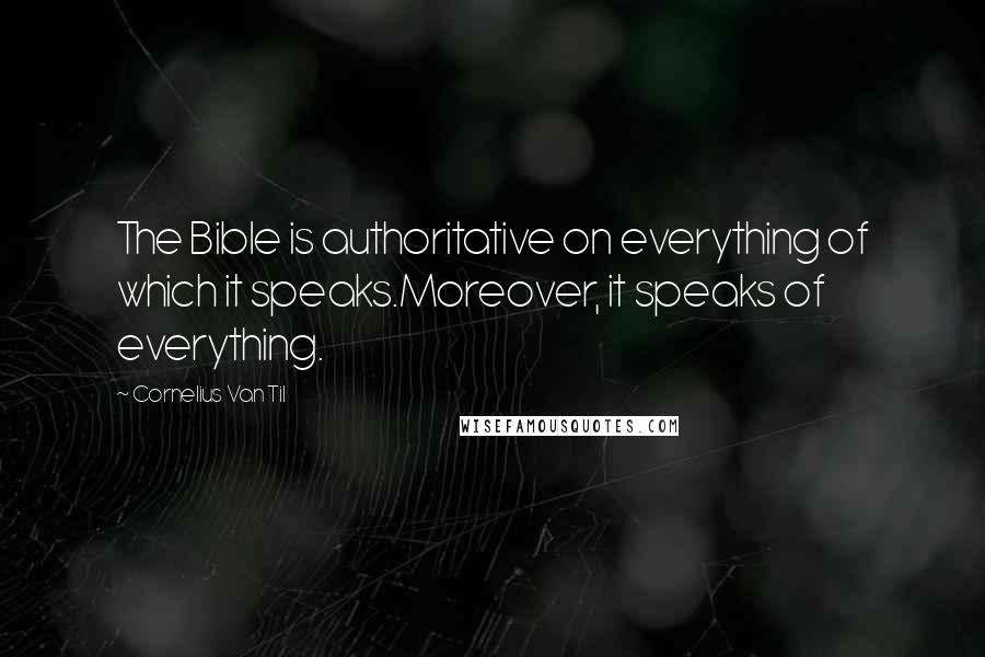 Cornelius Van Til Quotes: The Bible is authoritative on everything of which it speaks.Moreover, it speaks of everything.