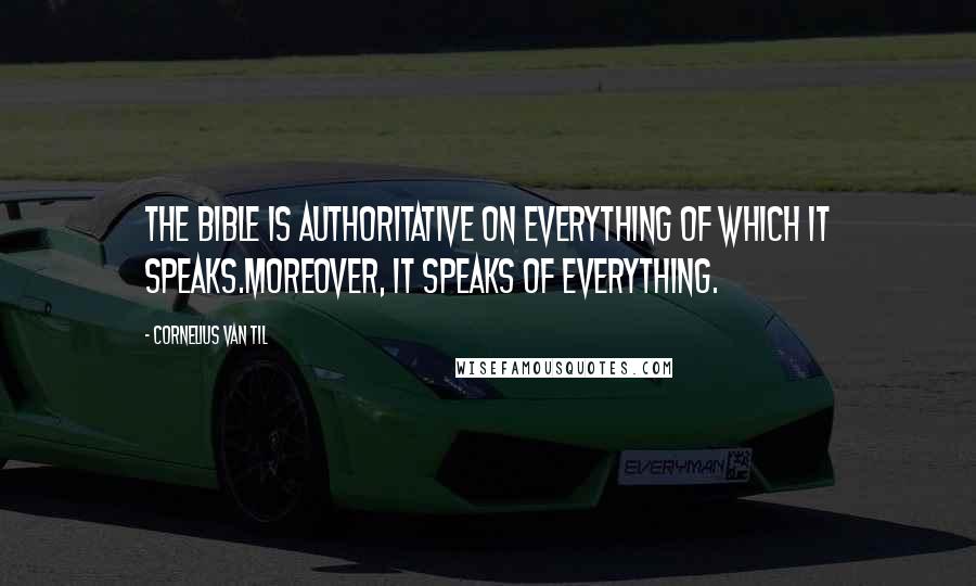 Cornelius Van Til Quotes: The Bible is authoritative on everything of which it speaks.Moreover, it speaks of everything.