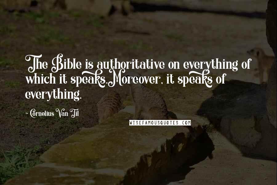 Cornelius Van Til Quotes: The Bible is authoritative on everything of which it speaks.Moreover, it speaks of everything.