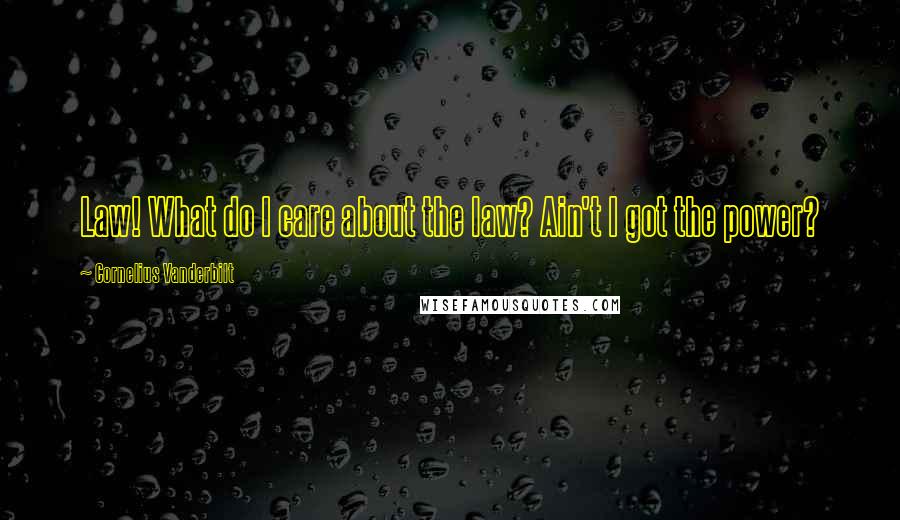 Cornelius Vanderbilt Quotes: Law! What do I care about the law? Ain't I got the power?
