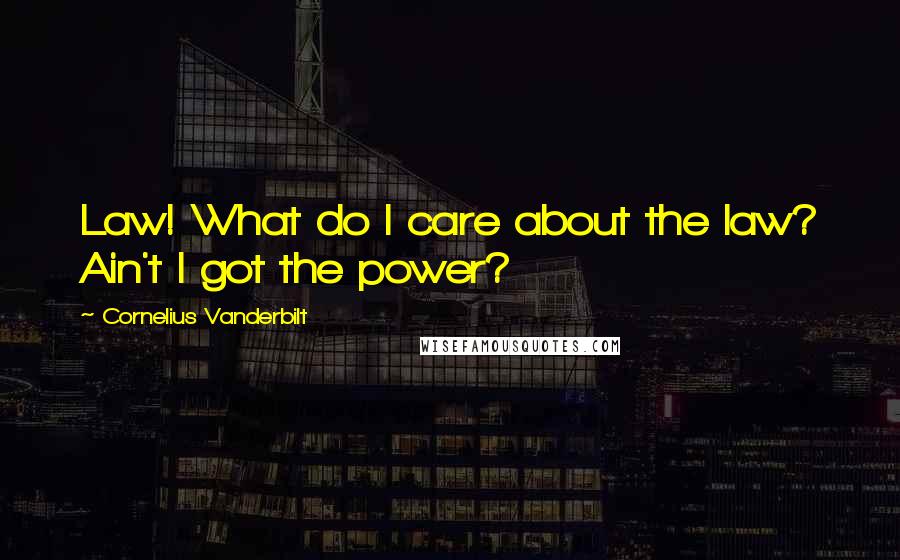 Cornelius Vanderbilt Quotes: Law! What do I care about the law? Ain't I got the power?