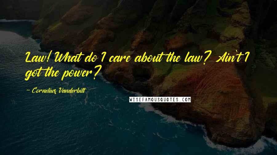 Cornelius Vanderbilt Quotes: Law! What do I care about the law? Ain't I got the power?